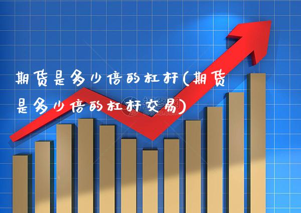 期货是多少倍的杠杆(期货是多少倍的杠杆交易)_https://www.gzbbqc.com_期货知识_第1张