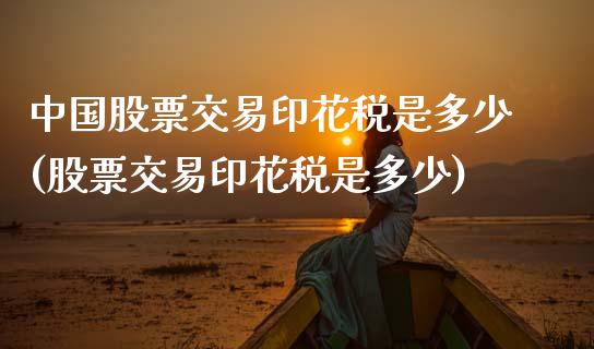中国股票交易印花税是多少(股票交易印花税是多少)_https://www.gzbbqc.com_德指期货_第1张