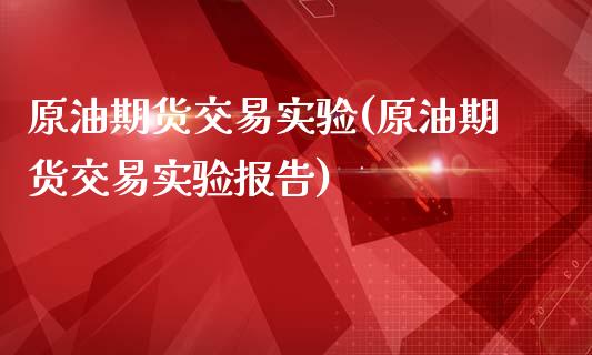原油期货交易实验(原油期货交易实验报告)_恒指期货_第1张_八八期货网 原油期货交易实验(原油期货交易实验报告)_https://www.gzbbqc.com_恒指期货_第1张