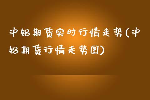 沪铝期货实时行情走势(沪铝期货行情走势图)_https://www.gzbbqc.com_原油期货_第1张