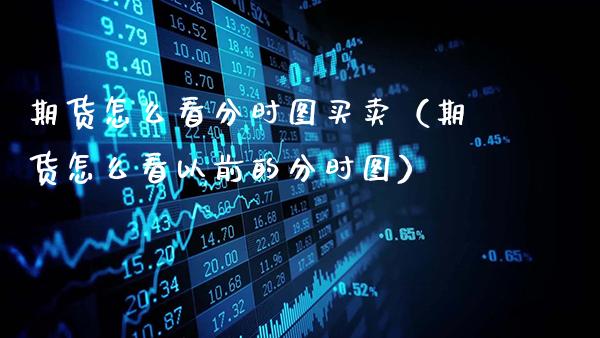 期货怎么看分时图买卖（期货怎么看以前的分时图）_https://www.gzbbqc.com_恒指期货_第1张