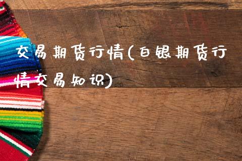 交易期货行情(白银期货行情交易知识)_https://www.gzbbqc.com_德指期货_第1张