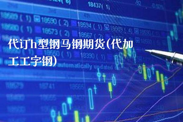代订h型钢马钢期货(代加工工字钢)_纳指期货_第1张_八八期货网 代订h型钢马钢期货(代加工工字钢)_https://www.gzbbqc.com_纳指期货_第1张