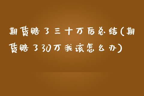 期货赔了三十万后总结(期货赔了30万我该怎么办)_https://www.gzbbqc.com_纳指期货_第1张