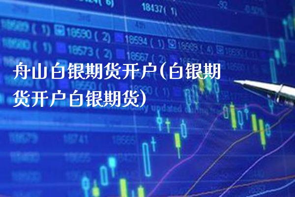舟山白银期货开户(白银期货开户白银期货)_https://www.gzbbqc.com_德指期货_第1张
