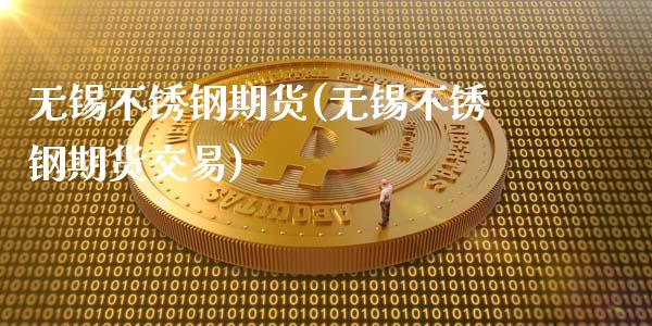 无锡不锈钢期货(无锡不锈钢期货交易)_https://www.gzbbqc.com_恒指期货_第1张