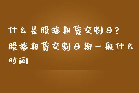 什么是股指期货交割日? 股指期货交割日期一般什么时间_https://www.gnhpgy.com_黄金期货_第1张
