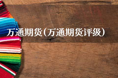 万通期货(万通期货评级)_https://www.gzbbqc.com_纳指期货_第1张