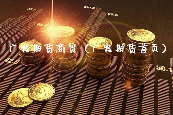广发期货商贸（广发期货首页）_https://www.gzbbqc.com_股指期货_第1张