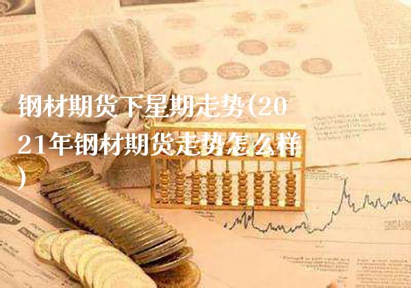 钢材期货下星期走势(2021年钢材期货走势怎么样)_德指期货_第1张_八八期货网 钢材期货下星期走势(2021年钢材期货走势怎么样)_https://www.gzbbqc.com_德指期货_第1张