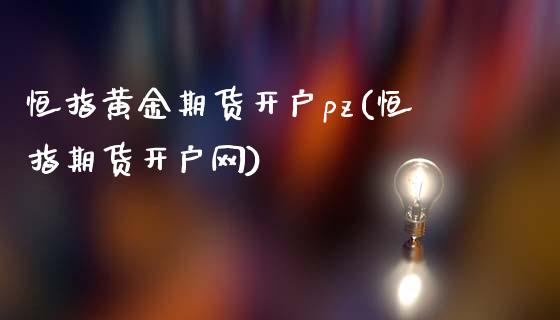 恒指黄金期货开户pz(恒指期货开户网)_https://www.gzbbqc.com_未分类_第1张