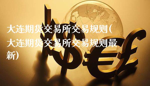 大连期货交易所交易规则(大连期货交易所交易规则最新)_https://www.gzbbqc.com_恒指期货_第1张