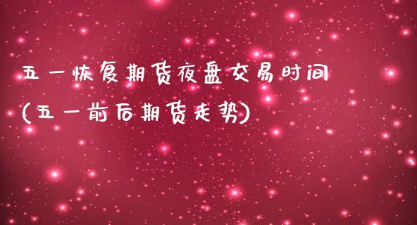 五一恢复期货夜盘交易时间(五一前后期货走势)_https://www.gzbbqc.com_恒指期货_第1张