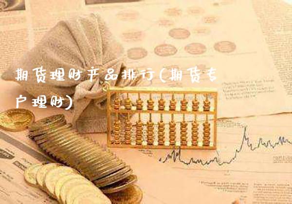 期货理财产品排行(期货专户理财)_https://www.gzbbqc.com_原油期货_第1张