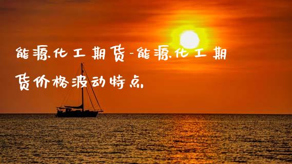 能源化工期货-能源化工期货价格波动特点_https://www.gnhpgy.com_黄金期货_第1张
