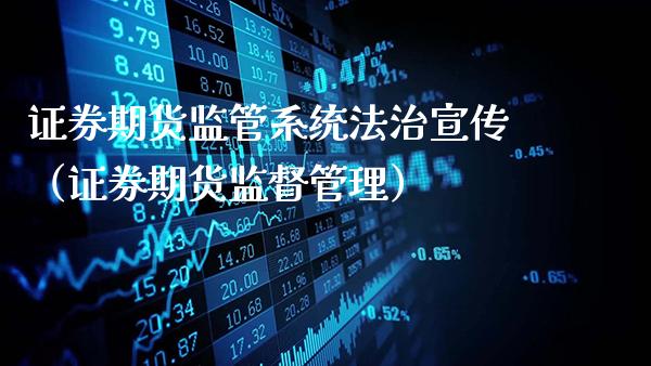 证券期货监管系统法治宣传（证券期货监督管理）_https://www.gzbbqc.com_道指期货_第1张