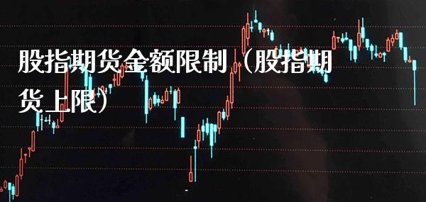 股指期货金额限制（股指期货上限）_https://www.gzbbqc.com_黄金期货_第1张