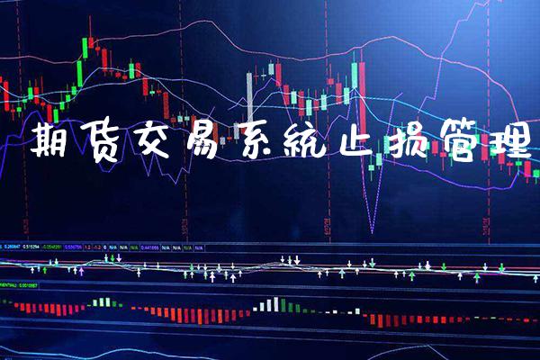 期货交易系统止损管理_https://www.gnhpgy.com_期货知识_第1张