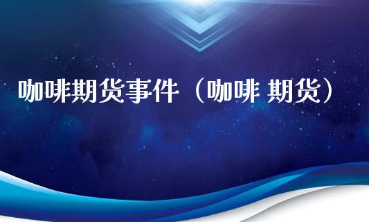 咖啡期货事件（咖啡 期货）_https://www.gzbbqc.com_黄金期货_第1张