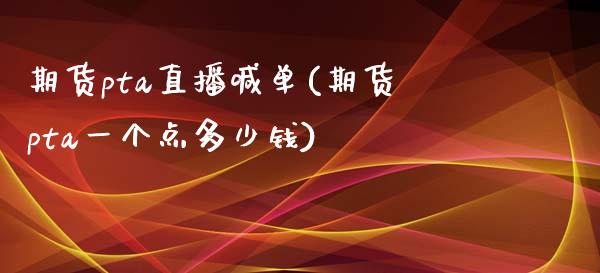 期货pta直播喊单(期货pta一个点多少钱)_https://www.gzbbqc.com_原油期货_第1张