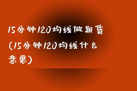 15分钟120均线做期货(15分钟120均线什么意思)_https://www.gzbbqc.com_期货知识_第1张