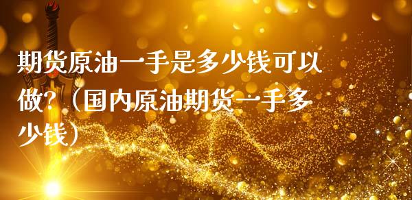 期货原油一手是多少钱可以做?（国内原油期货一手多少钱）_https://www.gzbbqc.com_德指期货_第1张