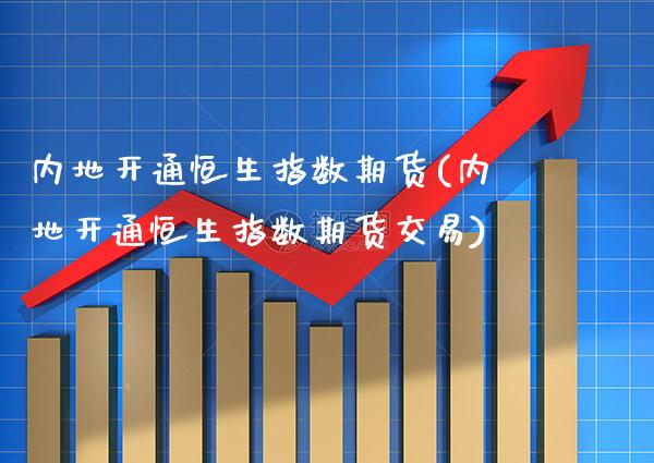 内地开通恒生指数期货(内地开通恒生指数期货交易)_纳指期货_第1张_八八期货网 内地开通恒生指数期货(内地开通恒生指数期货交易)_https://www.gzbbqc.com_纳指期货_第1张