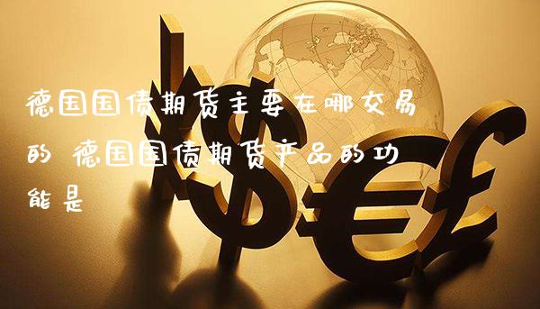 德国国债期货主要在哪交易的 德国国债期货产品的功能是_https://www.gnhpgy.com_德指期货_第1张