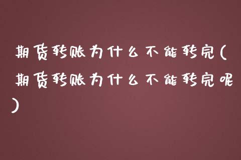 期货转账为什么不能转完(期货转账为什么不能转完呢)_https://www.gzbbqc.com_期货知识_第1张