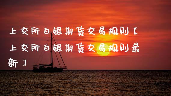 上交所白银期货交易规则【上交所白银期货交易规则最新】_https://www.gzbbqc.com_期货知识_第1张