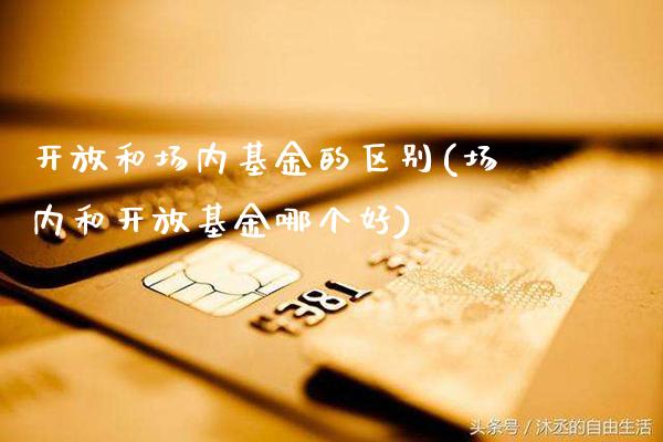 开放和场内基金的区别(场内和开放基金哪个好)_https://www.gzbbqc.com_纳指期货_第1张
