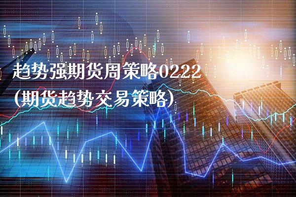 趋势强期货周策略0222(期货趋势交易策略)_黄金期货_第1张_八八期货网 趋势强期货周策略0222(期货趋势交易策略)_https://www.gzbbqc.com_黄金期货_第1张
