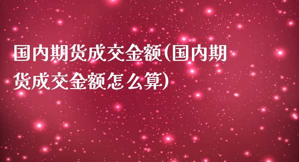 国内期货成交金额(国内期货成交金额怎么算)_纳指期货_第1张_八八期货网 国内期货成交金额(国内期货成交金额怎么算)_https://www.gzbbqc.com_纳指期货_第1张