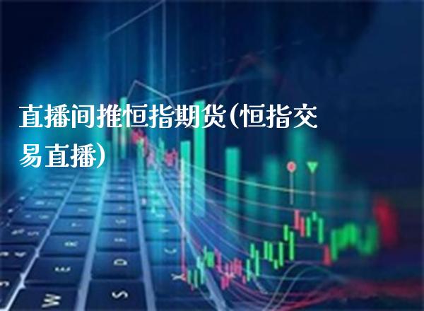 直播间推恒指期货(恒指交易直播)_纳指期货_第1张_八八期货网 直播间推恒指期货(恒指交易直播)_https://www.gzbbqc.com_纳指期货_第1张