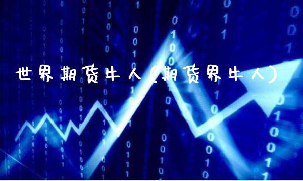 世界期货牛人(期货界牛人)_https://www.gzbbqc.com_恒指期货_第1张