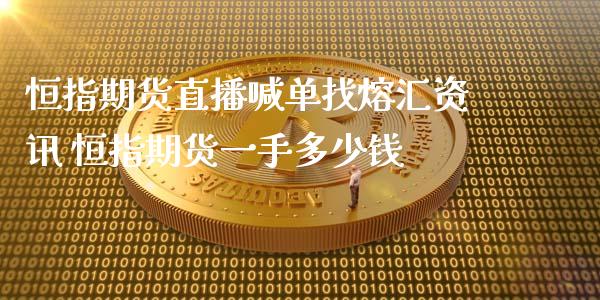 恒指期货直播喊单找熔汇资讯 恒指期货一手多少钱_https://www.gnhpgy.com_恒指期货_第1张