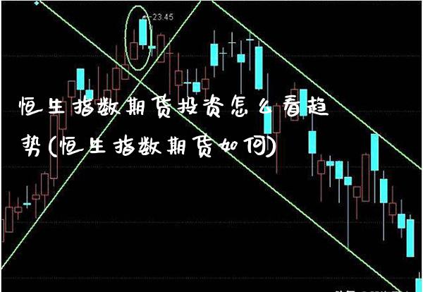恒生指数期货投资怎么看趋势(恒生指数期货如何)_黄金期货_第1张_八八期货网 恒生指数期货投资怎么看趋势(恒生指数期货如何)_https://www.gzbbqc.com_黄金期货_第1张
