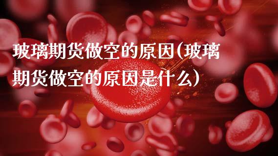 玻璃期货做空的原因(玻璃期货做空的原因是什么)_纳指期货_第1张_八八期货网 玻璃期货做空的原因(玻璃期货做空的原因是什么)_https://www.gzbbqc.com_纳指期货_第1张