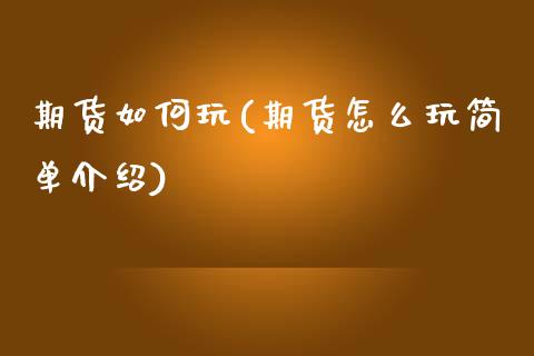期货如何玩(期货怎么玩简单介绍)_https://www.gzbbqc.com_期货知识_第1张