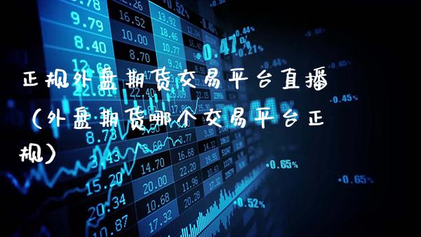 正规外盘期货交易平台直播（外盘期货哪个交易平台正规）_https://www.gnhpgy.com_黄金期货_第1张
