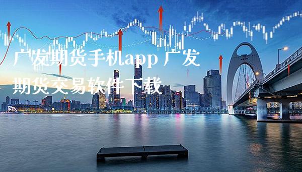 广发期货手机app 广发期货交易软件下载_https://www.gzbbqc.com_期货知识_第1张