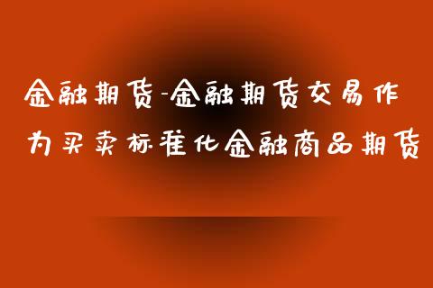 金融期货-金融期货交易作为买卖标准化金融商品期货_恒指期货_第1张_八八期货网 金融期货-金融期货交易作为买卖标准化金融商品期货_https://www.gzbbqc.com_恒指期货_第1张
