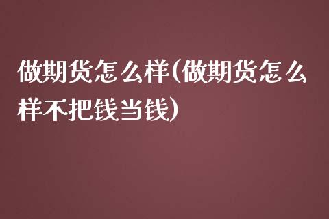做期货怎么样(做期货怎么样不把钱当钱)_https://www.gzbbqc.com_德指期货_第1张
