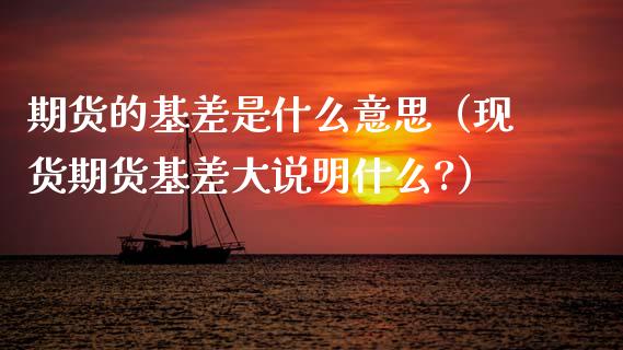 期货的基差是什么意思（现货期货基差大说明什么?）_https://www.gzbbqc.com_纳指期货_第1张