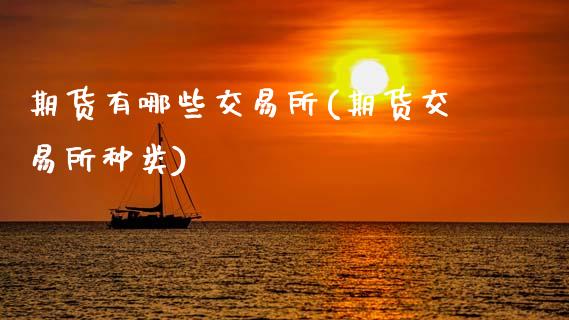期货有哪些交易所(期货交易所种类)_https://www.gzbbqc.com_黄金期货_第1张