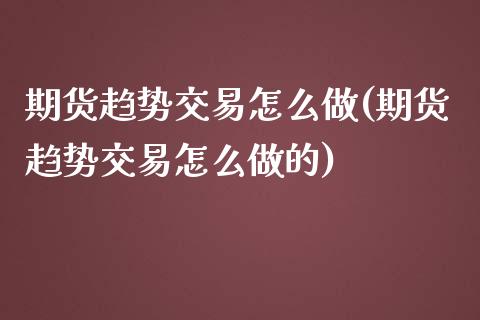期货趋势交易怎么做(期货趋势交易怎么做的)_https://www.gzbbqc.com_黄金期货_第1张