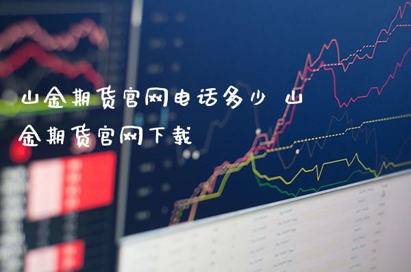 山金期货电话多少 山金期货下载_https://www.gnhpgy.com_道指期货_第1张