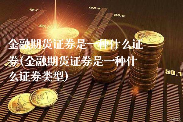 金融期货证券是一种什么证券(金融期货证券是一种什么证券类型)_https://www.gzbbqc.com_股指期货_第1张