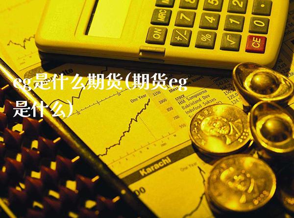 eg是什么期货(期货eg是什么)_https://www.gzbbqc.com_纳指期货_第1张