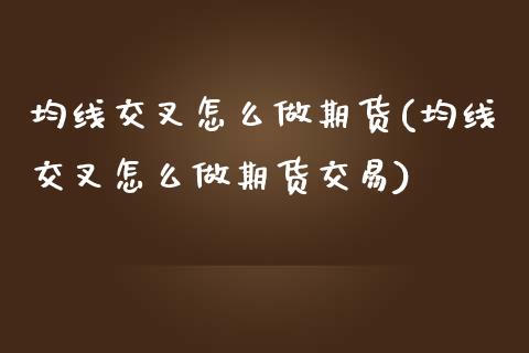 均线交叉怎么做期货(均线交叉怎么做期货交易)_https://www.gzbbqc.com_德指期货_第1张